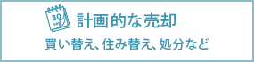 計画的な売却：買い替え、住み替え、処分など