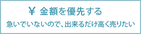 金額を優先する：急いでいないので、出来るだけ高く売りたい